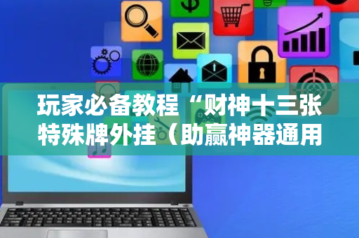 玩家必备教程“财神十三张特殊牌外挂（助赢神器通用版）