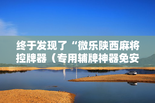 终于发现了“微乐陕西麻将控牌器（专用辅牌神器免安装）