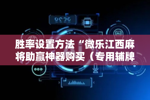 胜率设置方法“微乐江西麻将助赢神器购买（专用辅牌神器免安装）