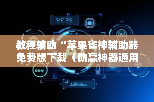 教程辅助“苹果雀神辅助器免费版下载（助赢神器通用版）