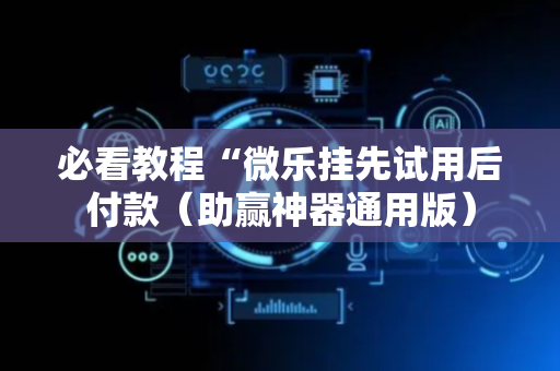 必看教程“微乐挂先试用后付款（助赢神器通用版）