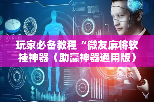 玩家必备教程“微友麻将软挂神器（助赢神器通用版）