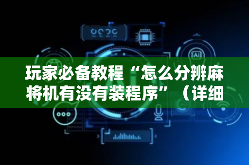 玩家必备教程“怎么分辨麻将机有没有装程序”（详细透视教程）-哔哩哔哩