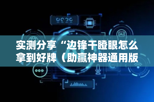 实测分享“边锋干瞪眼怎么拿到好牌（助赢神器通用版）