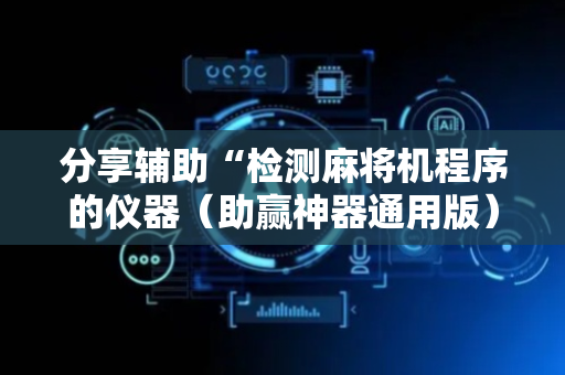 分享辅助“检测麻将机程序的仪器（助赢神器通用版）