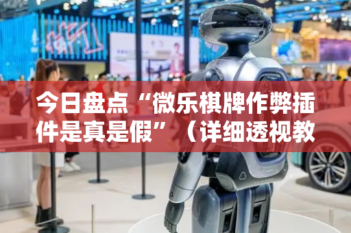 今日盘点“微乐棋牌作弊插件是真是假”（详细透视教程）-哔哩哔哩