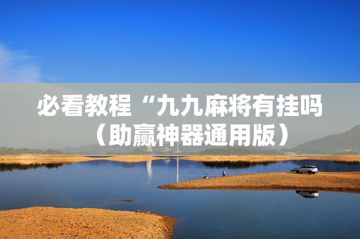 必看教程“九九麻将有挂吗（助赢神器通用版）