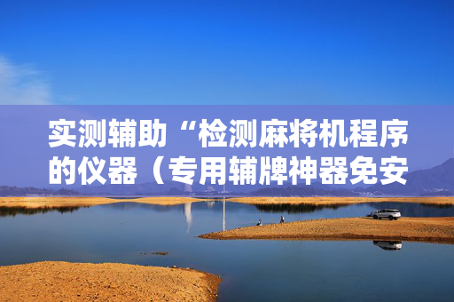 实测辅助“检测麻将机程序的仪器（专用辅牌神器免安装）