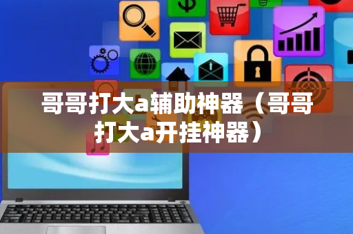 哥哥打大a辅助神器（哥哥打大a开挂神器）