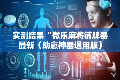 实测结果“微乐麻将铺牌器最新（助赢神器通用版）