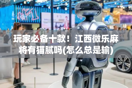 玩家必备十款！江西微乐麻将有猫腻吗(怎么总是输)