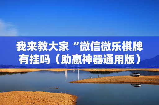 我来教大家“微信微乐棋牌有挂吗（助赢神器通用版）