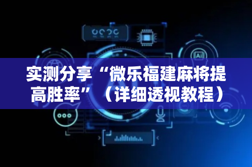 实测分享“微乐福建麻将提高胜率”（详细透视教程）-哔哩哔哩