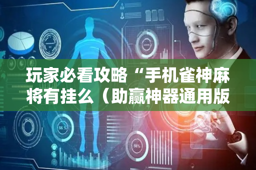 玩家必看攻略“手机雀神麻将有挂么（助赢神器通用版）