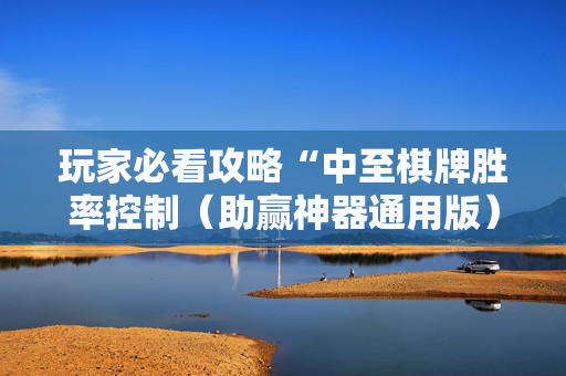 玩家必看攻略“中至棋牌胜率控制（助赢神器通用版）