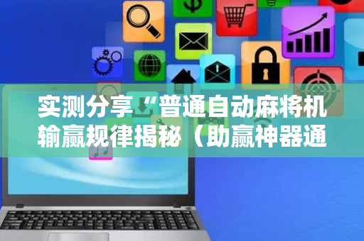 实测分享“普通自动麻将机输赢规律揭秘（助赢神器通用版）