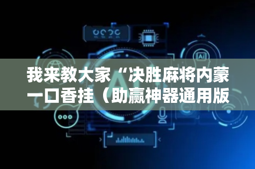我来教大家“决胜麻将内蒙一口香挂（助赢神器通用版）