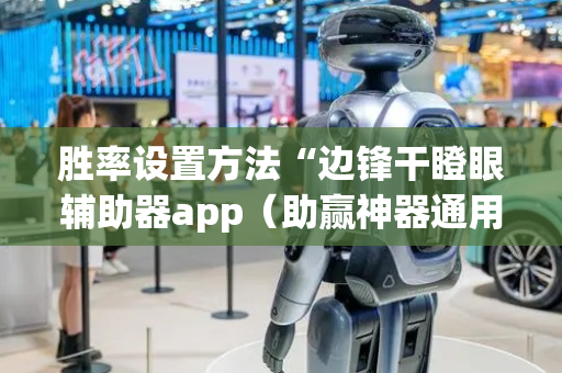 胜率设置方法“边锋干瞪眼辅助器app（助赢神器通用版）