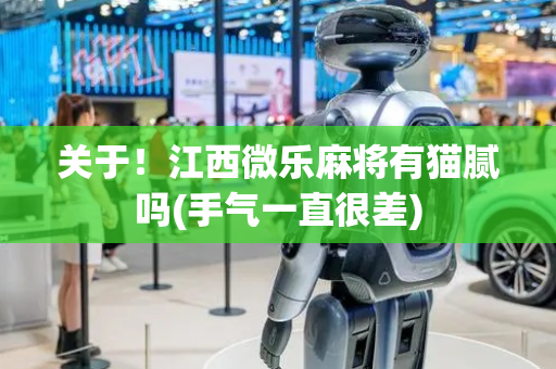 关于！江西微乐麻将有猫腻吗(手气一直很差)