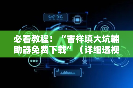必看教程！“吉祥填大坑辅助器免费下载”（详细透视教程）-哔哩哔哩