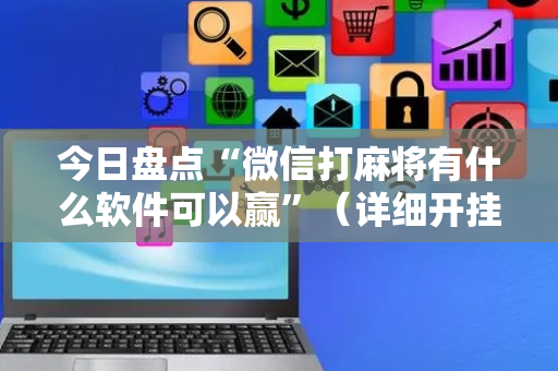 今日盘点“微信打麻将有什么软件可以赢”（详细开挂教程）-哔哩哔哩