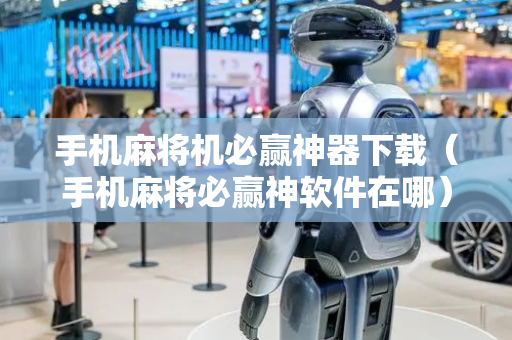 手机麻将机必赢神器下载（手机麻将必赢神软件在哪）