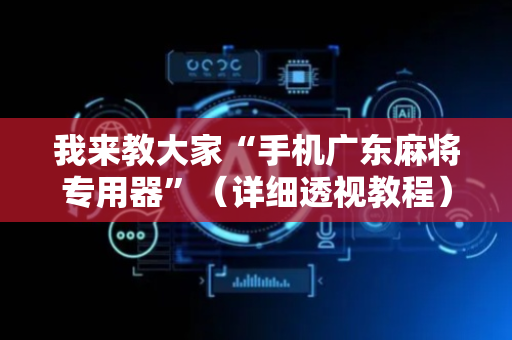 我来教大家“手机广东麻将专用器”（详细透视教程）-哔哩哔哩
