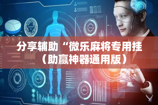 分享辅助“微乐麻将专用挂（助赢神器通用版）