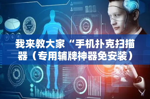 我来教大家“手机扑克扫描器（专用辅牌神器免安装）