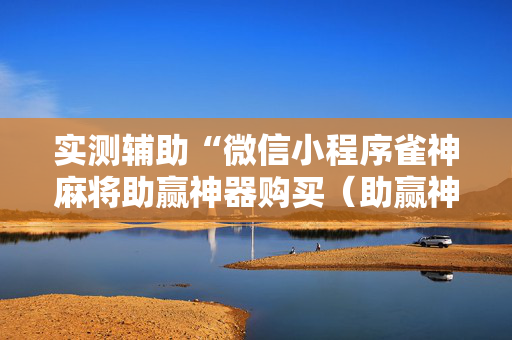 实测辅助“微信小程序雀神麻将助赢神器购买（助赢神器通用版）