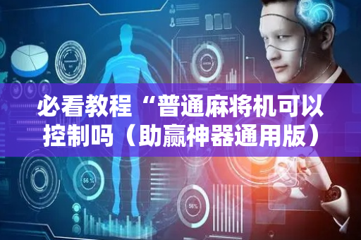 必看教程“普通麻将机可以控制吗（助赢神器通用版）