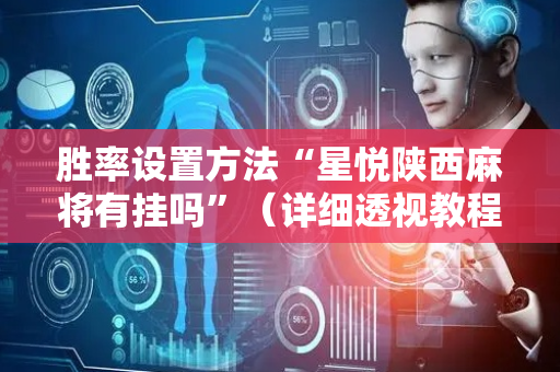 胜率设置方法“星悦陕西麻将有挂吗”（详细透视教程）-哔哩哔哩