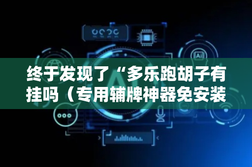 终于发现了“多乐跑胡子有挂吗（专用辅牌神器免安装）