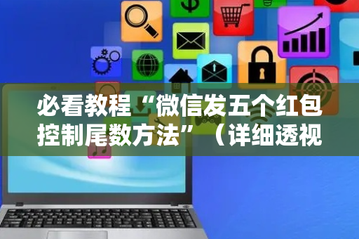 必看教程“微信发五个红包控制尾数方法”（详细透视教程）-哔哩哔哩