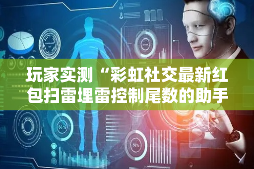 玩家实测“彩虹社交最新红包扫雷埋雷控制尾数的助手”（详细透视教程）-哔哩哔哩