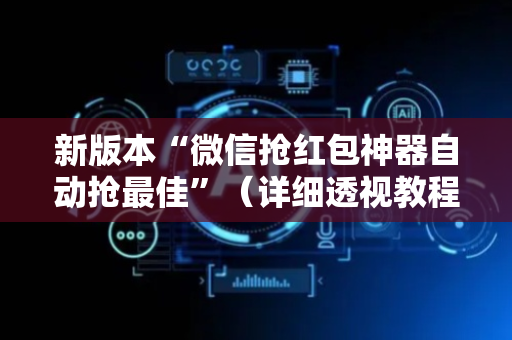 新版本“微信抢红包神器自动抢最佳”（详细透视教程）-哔哩哔哩