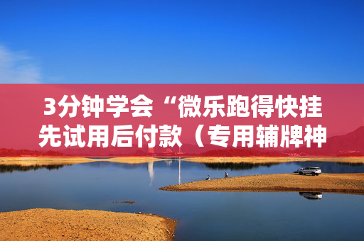 3分钟学会“微乐跑得快挂先试用后付款（专用辅牌神器免安装）