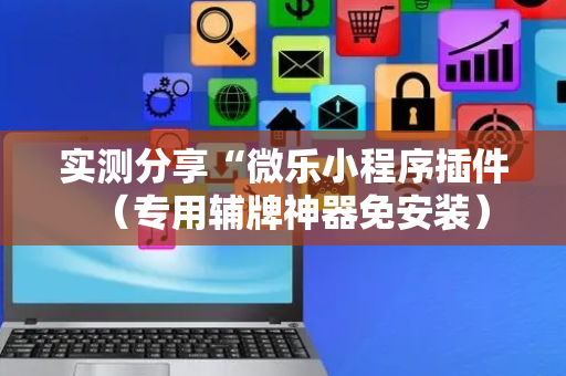 实测分享“微乐小程序插件（专用辅牌神器免安装）
