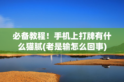 必备教程！手机上打牌有什么猫腻(老是输怎么回事)