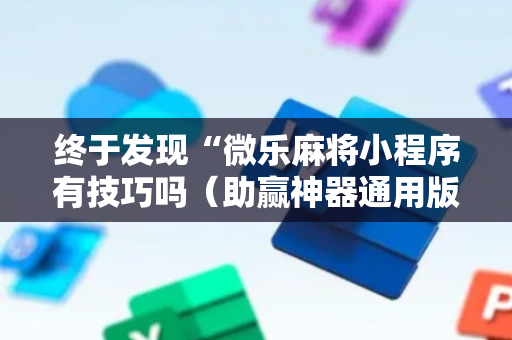 终于发现“微乐麻将小程序有技巧吗（助赢神器通用版）