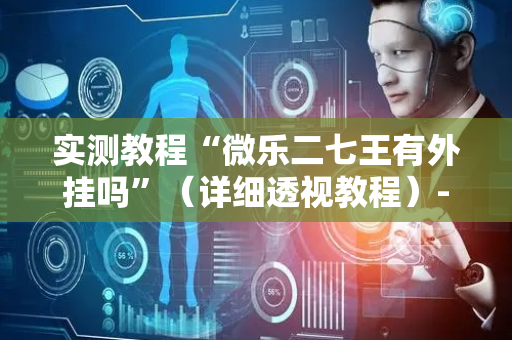 实测教程“微乐二七王有外挂吗”（详细透视教程）-哔哩哔哩