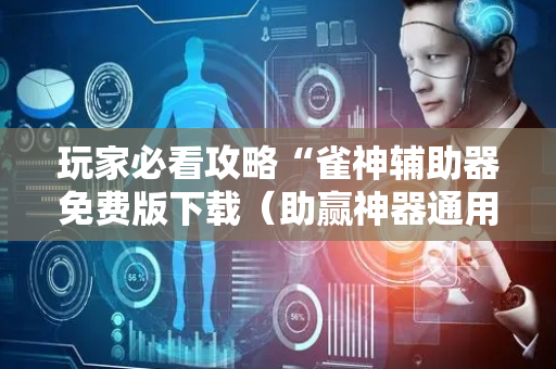 玩家必看攻略“雀神辅助器免费版下载（助赢神器通用版）
