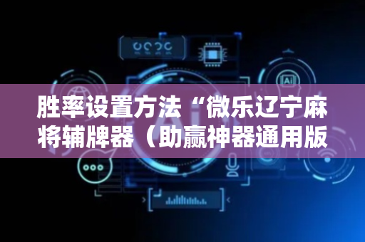 胜率设置方法“微乐辽宁麻将辅牌器（助赢神器通用版）