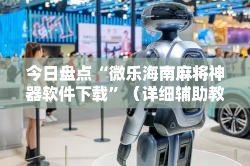 今日盘点“微乐海南麻将神器软件下载”（详细辅助教程）-哔哩哔哩