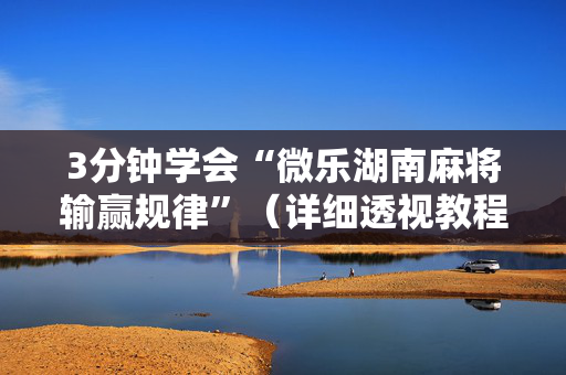 3分钟学会“微乐湖南麻将输赢规律”（详细透视教程）-哔哩哔哩