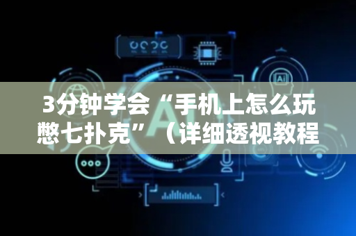 3分钟学会“手机上怎么玩憋七扑克”（详细透视教程）-哔哩哔哩