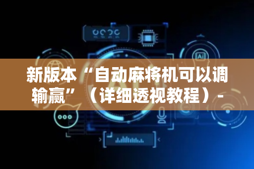 新版本“自动麻将机可以调输赢”（详细透视教程）-哔哩哔哩