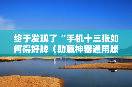 终于发现了“手机十三张如何得好牌（助赢神器通用版）