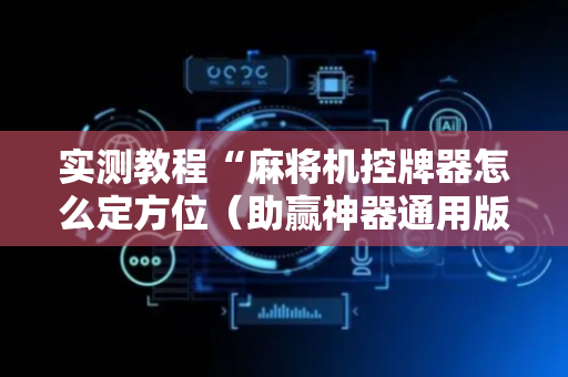 实测教程“麻将机控牌器怎么定方位（助赢神器通用版）