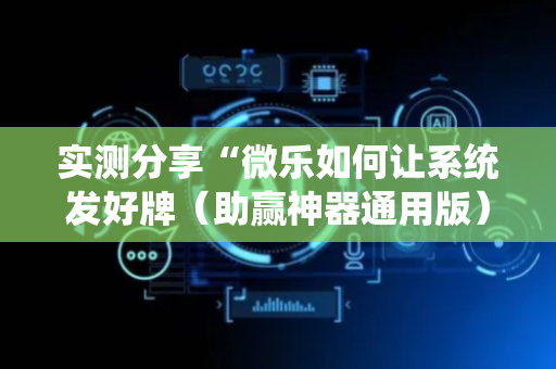 实测分享“微乐如何让系统发好牌（助赢神器通用版）